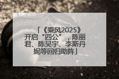 《乘风2025》开启“四公”，陈丽君、陈昊宇、李斯丹妮等回归助阵
