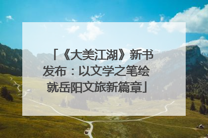 《大美江湖》新书发布：以文学之笔绘就岳阳文旅新篇章