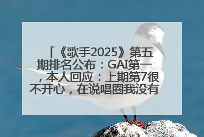 《歌手2025》第五期排名公布：GAI第一，本人回应：上期第7很不开心，在说唱圈我没有输过！卫兰淘汰