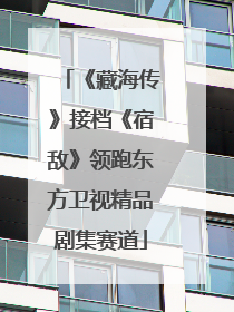 《藏海传》接档《宿敌》领跑东方卫视精品剧集赛道