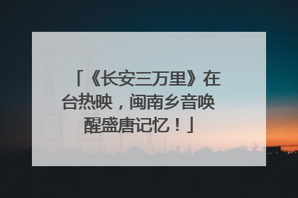 《长安三万里》在台热映，闽南乡音唤醒盛唐记忆！