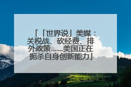 「世界说」美媒：关税战、砍经费、排外政策……美国正在扼杀自身创新能力