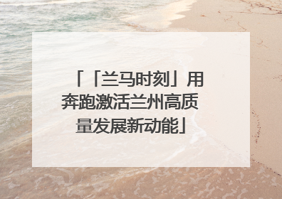 「兰马时刻」用奔跑激活兰州高质量发展新动能