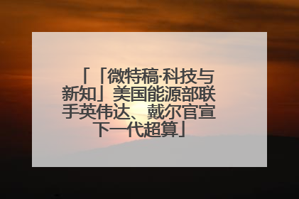 「微特稿·科技与新知」美国能源部联手英伟达、戴尔官宣下一代超算