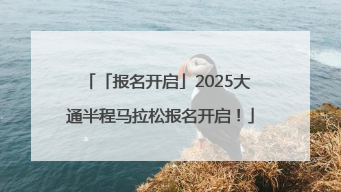 「报名开启」2025大通半程马拉松报名开启！