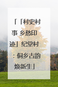 「村史村事 乡愁印迹」纪堂村：侗乡古韵焕新生