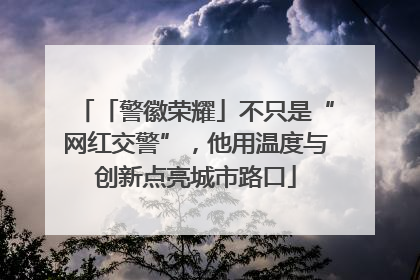 「警徽荣耀」不只是“网红交警”，他用温度与创新点亮城市路口