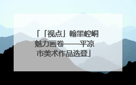 「视点」翰墨崆峒 魅力画卷——平凉市美术作品选登
