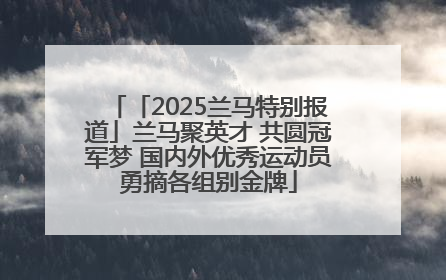 「2025兰马特别报道」兰马聚英才 共圆冠军梦 国内外优秀运动员勇摘各组别金牌
