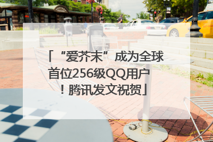 “爱芥末”成为全球首位256级QQ用户！腾讯发文祝贺