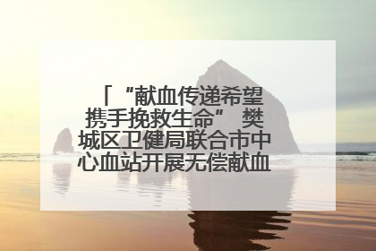 “献血传递希望 携手挽救生命” 樊城区卫健局联合市中心血站开展无偿献血科普公益活动