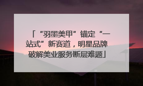 “羽墨美甲”锚定“一站式”新赛道，明星品牌破解美业服务断层难题