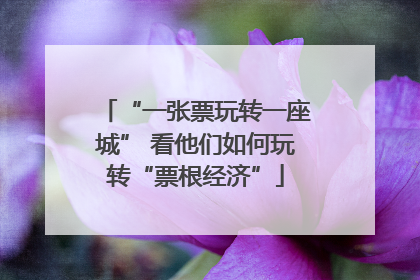 “一张票玩转一座城” 看他们如何玩转“票根经济”