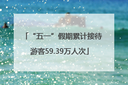 “五一”假期累计接待游客59.39万人次
