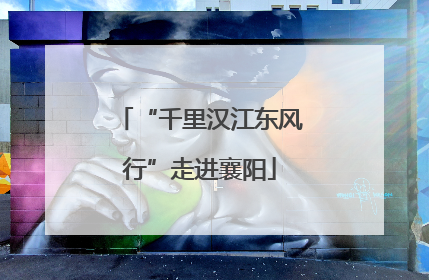 “千里汉江东风行”走进襄阳