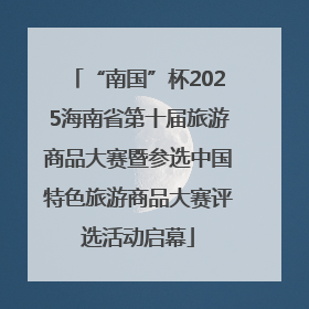 “南国”杯2025海南省第十届旅游商品大赛暨参选中国特色旅游商品大赛评选活动启幕