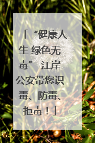 “健康人生 绿色无毒” 江岸公安带您识毒、防毒、拒毒！