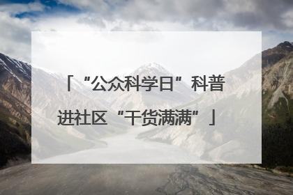 “公众科学日”科普进社区“干货满满”