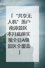 “共享无人机”落户南漳景区 本月底前实现全县A级景区全覆盖