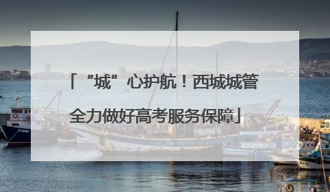 “城”心护航！西城城管全力做好高考服务保障