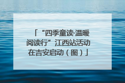 “四季童读·温暖阅读行”江西站活动在吉安启动（图）