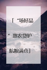 “场好品”惠农贷护航粮满仓