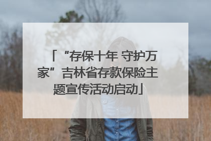 “存保十年 守护万家”吉林省存款保险主题宣传活动启动