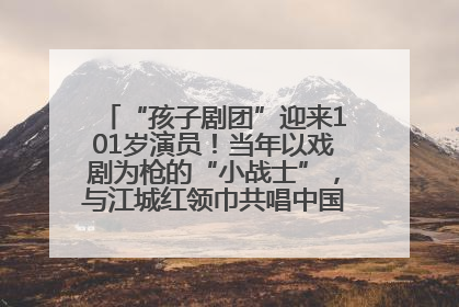 “孩子剧团”迎来101岁演员！当年以戏剧为枪的“小战士”，与江城红领巾共唱中国少年先锋队队歌