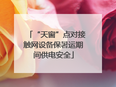 “天窗”点对接触网设备保暑运期间供电安全