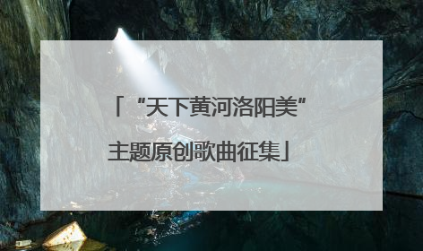 “天下黄河洛阳美”主题原创歌曲征集