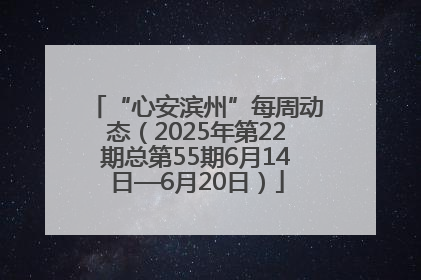 “心安滨州”每周动态（2025年第22期总第55期6月14日—6月20日）