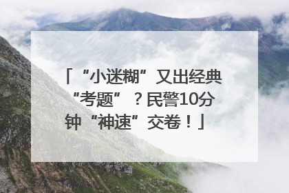 “小迷糊”又出经典“考题”？民警10分钟“神速”交卷！