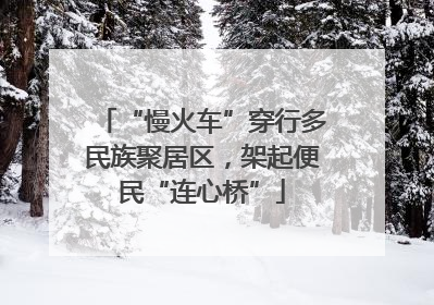 “慢火车”穿行多民族聚居区，架起便民“连心桥”