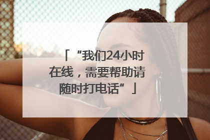 “我们24小时在线，需要帮助请随时打电话”