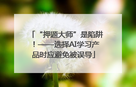 “押题大师”是陷阱！——选择AI学习产品时应避免被误导