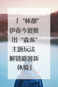 “林都”伊春今夏推出“森系”主题玩法 解锁避暑新体验
