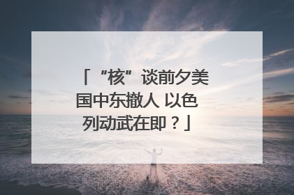 “核”谈前夕美国中东撤人 以色列动武在即？