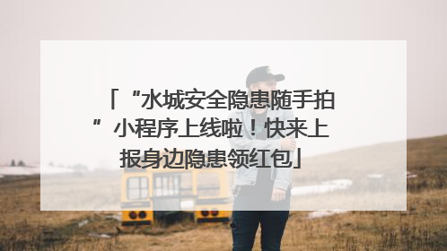“水城安全隐患随手拍”小程序上线啦！快来上报身边隐患领红包