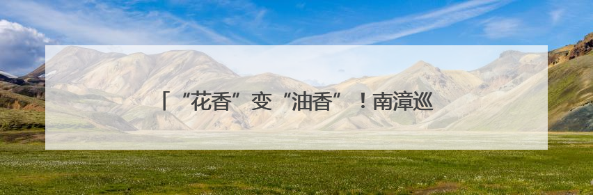 “花香”变“油香”！南漳巡检万亩油菜为增收“加油”！