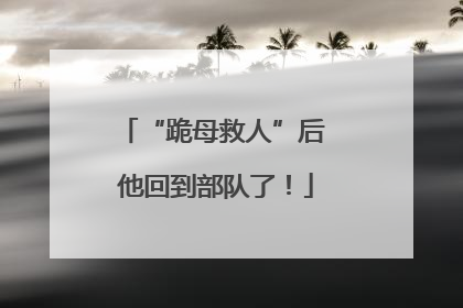 “跪母救人”后 他回到部队了！