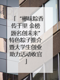 “郴味粽香传千里 金榜题名创未来”特色粽子推介暨大学生创业助力活动收官