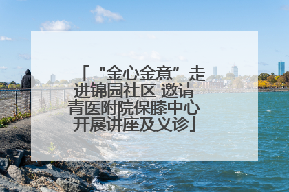 “金心金意”走进锦园社区 邀请青医附院保膝中心开展讲座及义诊