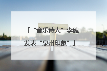 “音乐诗人”李健发表“泉州印象”