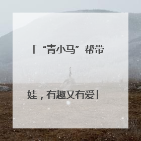 “青小马”帮带娃，有趣又有爱