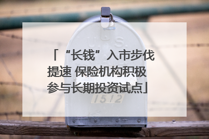 “长钱”入市步伐提速 保险机构积极参与长期投资试点