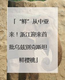 “鲜”从中亚来！浙江迎来首批乌兹别克斯坦鲜樱桃