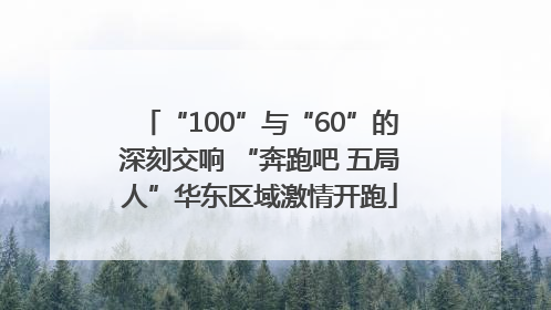 “100”与“60”的深刻交响 “奔跑吧 五局人”华东区域激情开跑