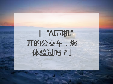 “AI司机”开的公交车，您体验过吗？