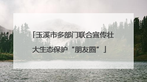 玉溪市多部门联合宣传壮大生态保护“朋友圈”