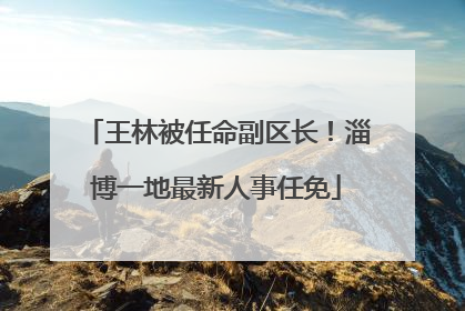 王林被任命副区长！淄博一地最新人事任免